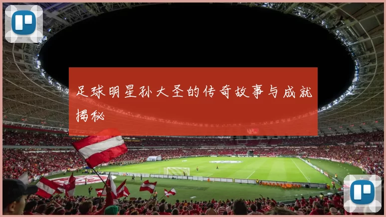 足球明星孙大圣的传奇故事与成就揭秘