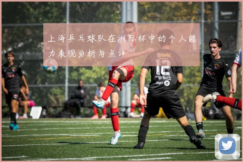 上海乒乓球队在洲际杯中的个人能力表现分析与点评