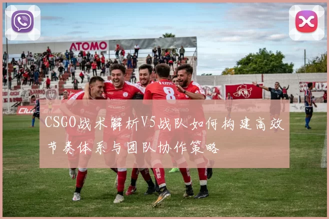 CSGO战术解析V5战队如何构建高效节奏体系与团队协作策略