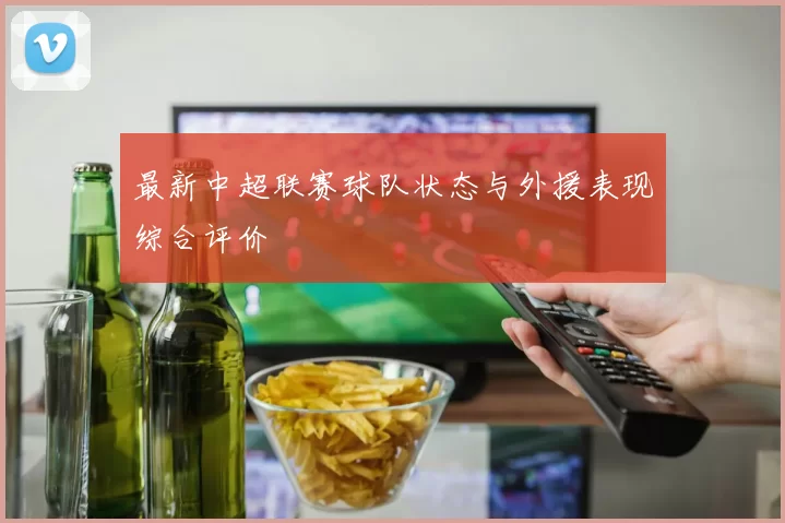 最新中超联赛球队状态与外援表现综合评价