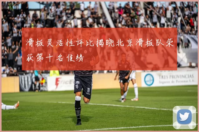 滑板灵活性评比揭晓北京滑板队荣获第十名佳绩