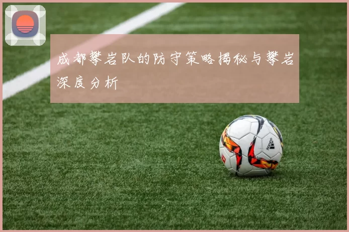 成都攀岩队的防守策略揭秘与攀岩深度分析