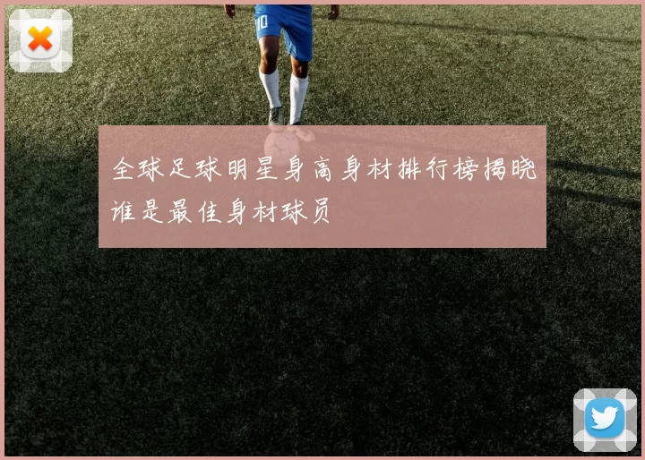 全球足球明星身高身材排行榜揭晓谁是最佳身材球员