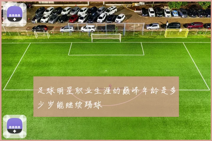 足球明星职业生涯的巅峰年龄是多少岁能继续踢球