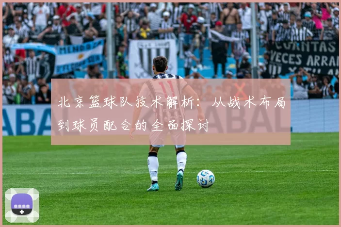 北京篮球队技术解析：从战术布局到球员配合的全面探讨