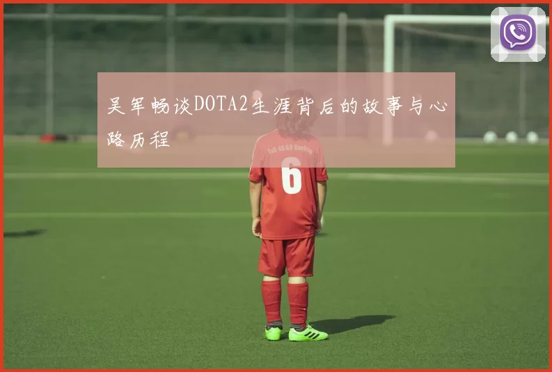 吴军畅谈DOTA2生涯背后的故事与心路历程