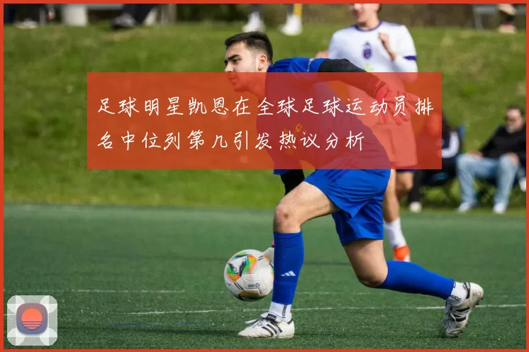 足球明星凯恩在全球足球运动员排名中位列第几引发热议分析