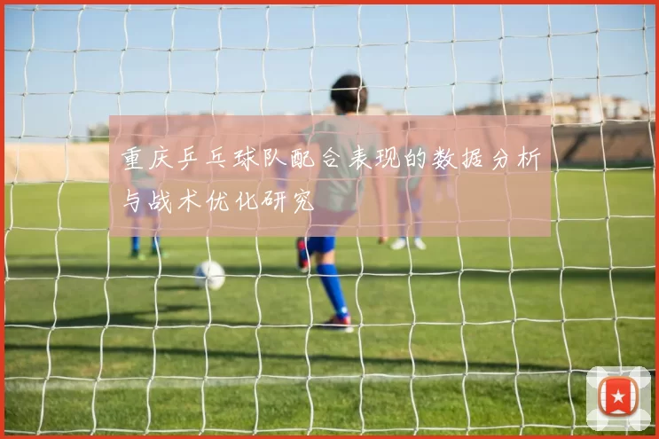重庆乒乓球队配合表现的数据分析与战术优化研究