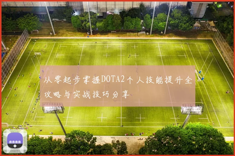 从零起步掌握DOTA2个人技能提升全攻略与实战技巧分享