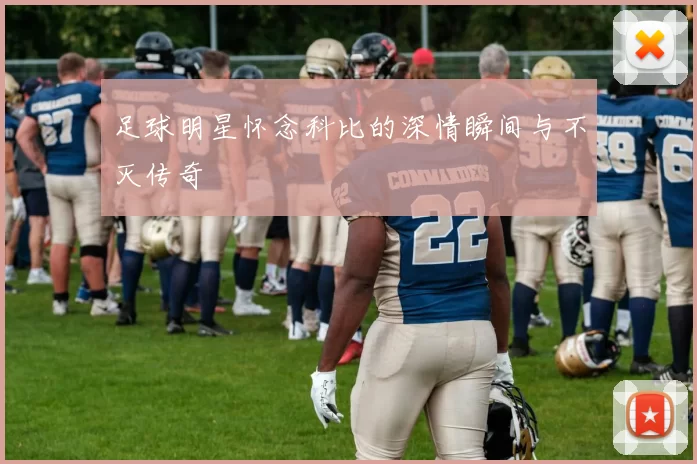 足球明星怀念科比的深情瞬间与不灭传奇