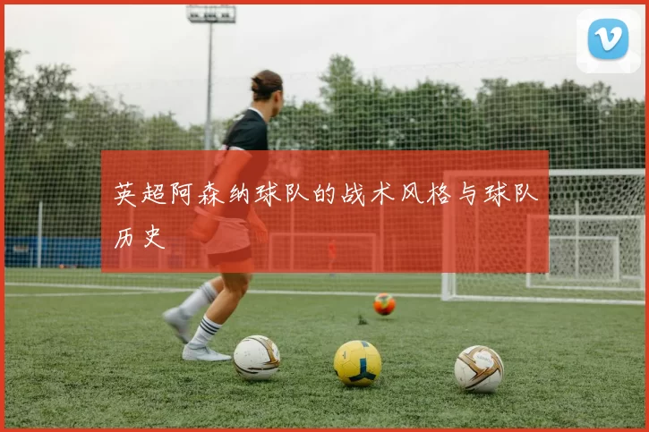 英超阿森纳球队的战术风格与球队历史