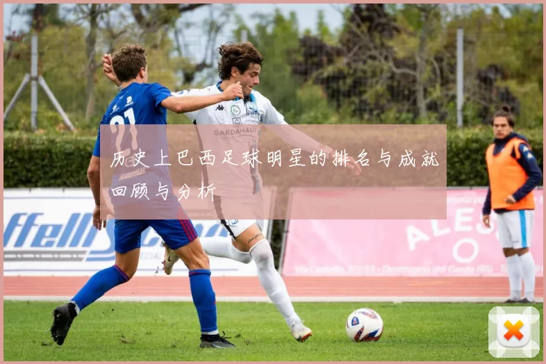 历史上巴西足球明星的排名与成就回顾与分析