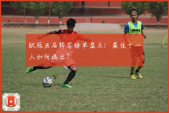 欧冠历届阵容榜单盘点：最佳十一人如何选出？