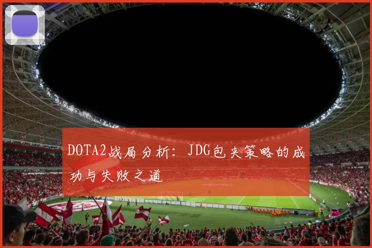 DOTA2战局分析：JDG包夹策略的成功与失败之道
