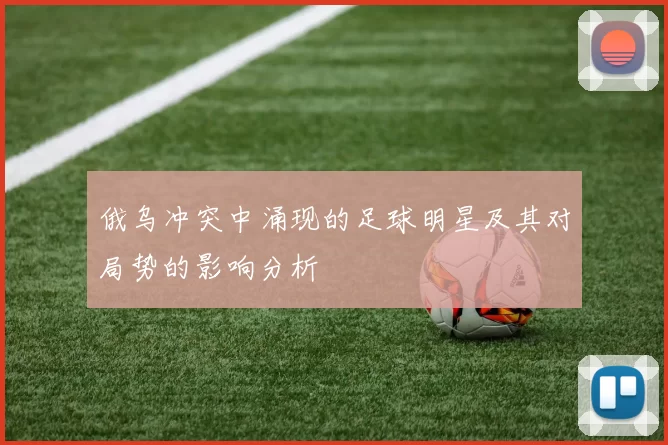 俄乌冲突中涌现的足球明星及其对局势的影响分析