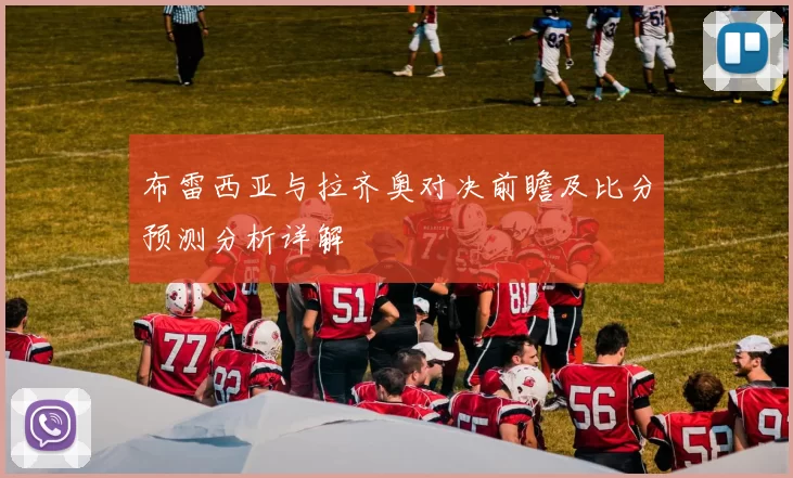 布雷西亚与拉齐奥对决前瞻及比分预测分析详解