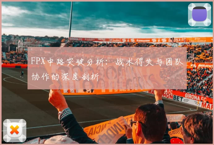 FPX中路突破分析：战术得失与团队协作的深度剖析
