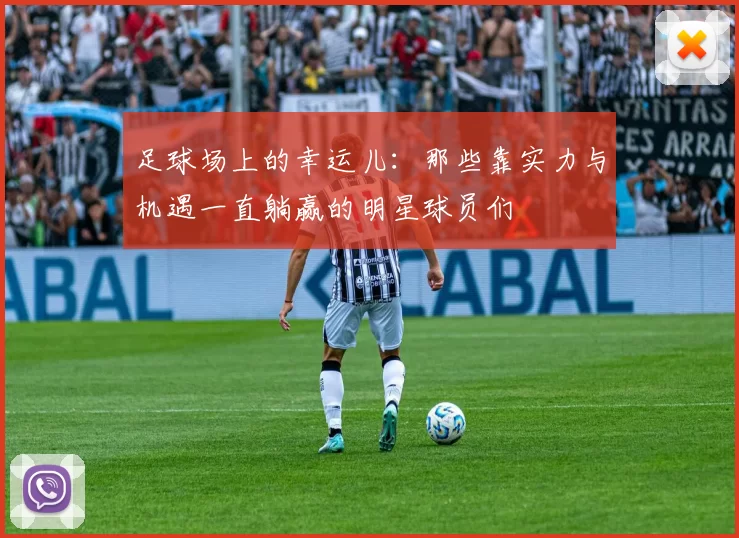 足球场上的幸运儿：那些靠实力与机遇一直躺赢的明星球员们