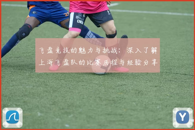 飞盘竞技的魅力与挑战：深入了解上海飞盘队的比赛历程与经验分享
