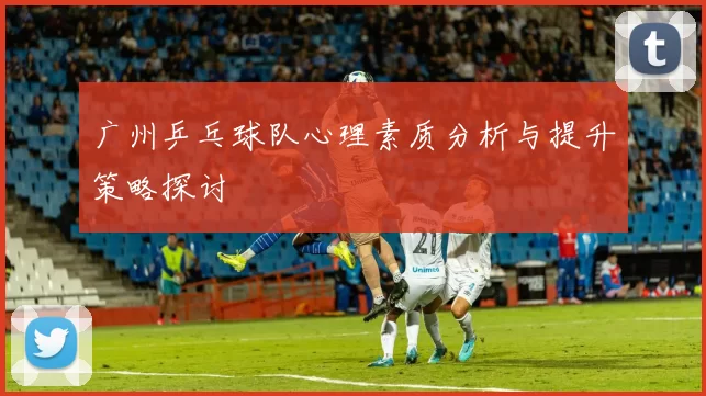 广州乒乓球队心理素质分析与提升策略探讨