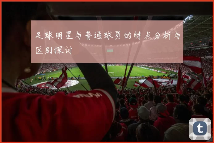 足球明星与普通球员的特点分析与区别探讨