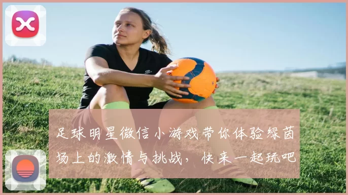 足球明星微信小游戏带你体验绿茵场上的激情与挑战，快来一起玩吧