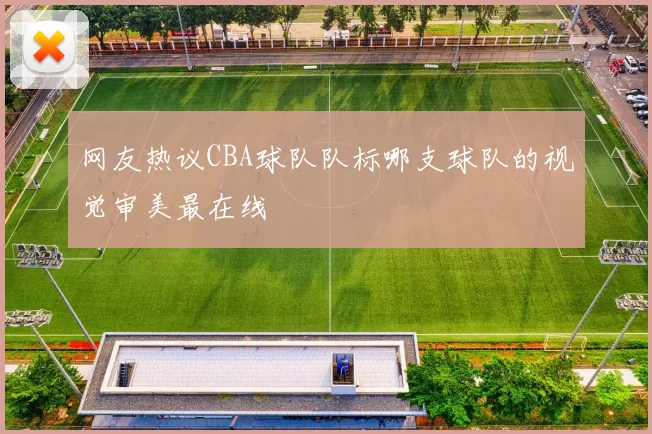 网友热议CBA球队队标哪支球队的视觉审美最在线