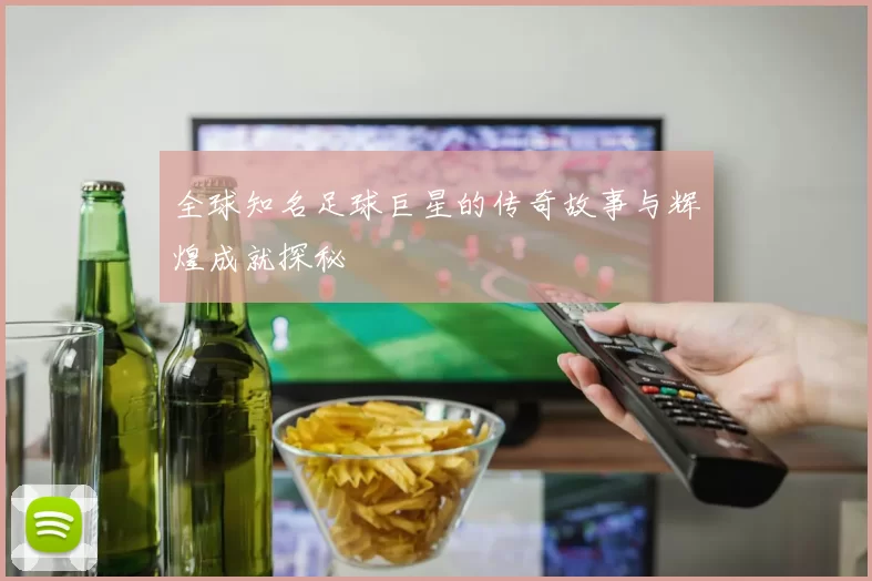 全球知名足球巨星的传奇故事与辉煌成就探秘
