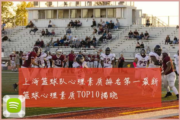 上海篮球队心理素质排名第一最新篮球心理素质TOP10揭晓