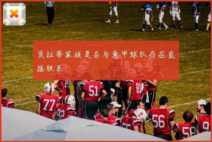 莫拉蒂家族是否与意甲球队存在直接联系