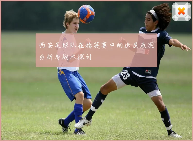 西安足球队在精英赛中的速度表现分析与战术探讨