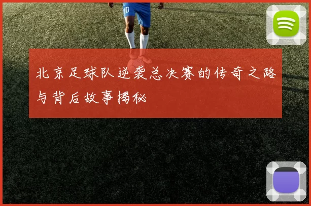 北京足球队逆袭总决赛的传奇之路与背后故事揭秘