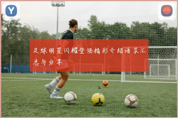 足球明星闪耀登场精彩介绍语录汇总与分享