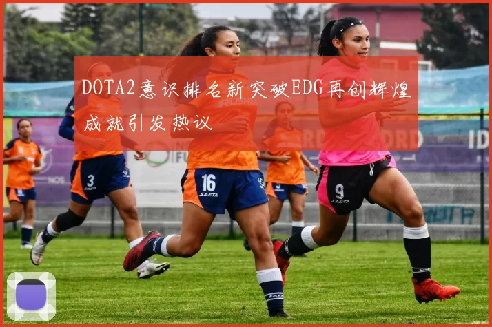DOTA2意识排名新突破EDG再创辉煌成就引发热议