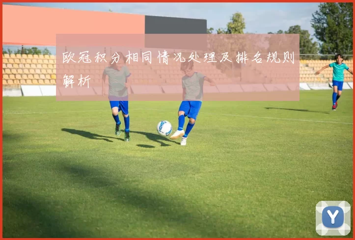 欧冠积分相同情况处理及排名规则解析
