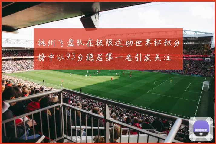 杭州飞盘队在极限运动世界杯积分榜中以93分稳居第一名引发关注