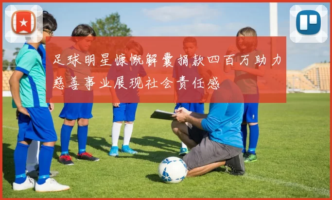 足球明星慷慨解囊捐款四百万助力慈善事业展现社会责任感