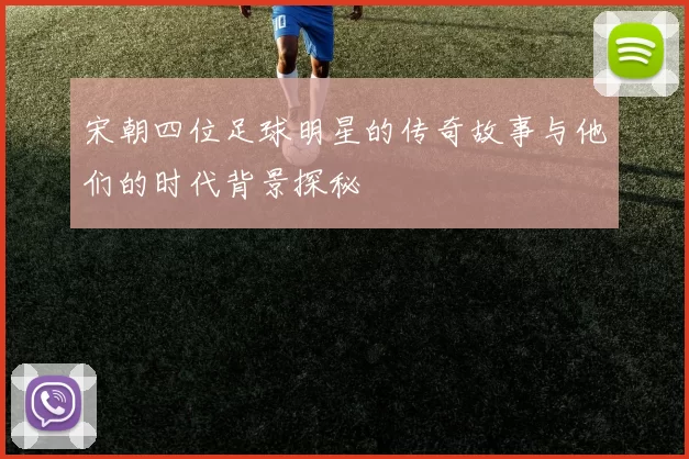 宋朝四位足球明星的传奇故事与他们的时代背景探秘