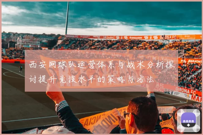西安网球队运营体系与战术分析探讨提升竞技水平的策略与方法