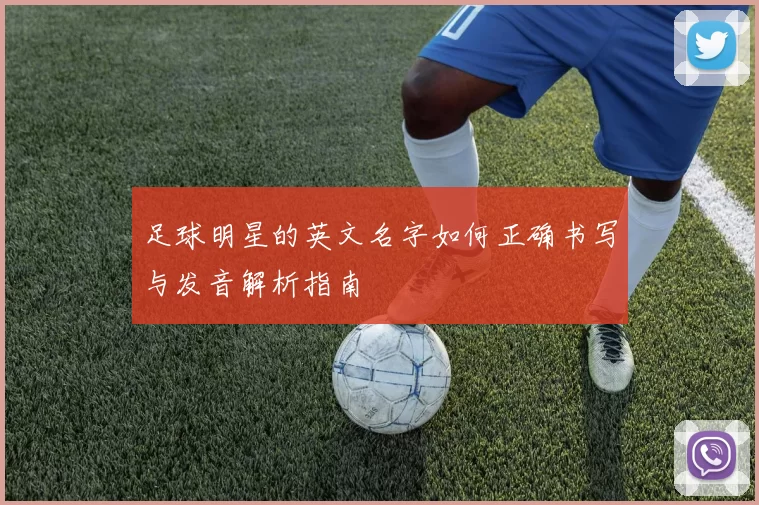 足球明星的英文名字如何正确书写与发音解析指南