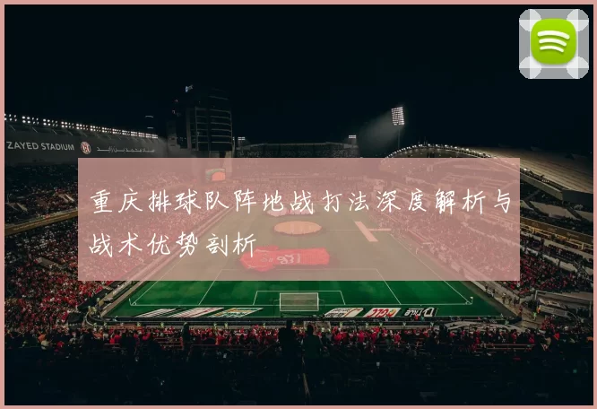 重庆排球队阵地战打法深度解析与战术优势剖析