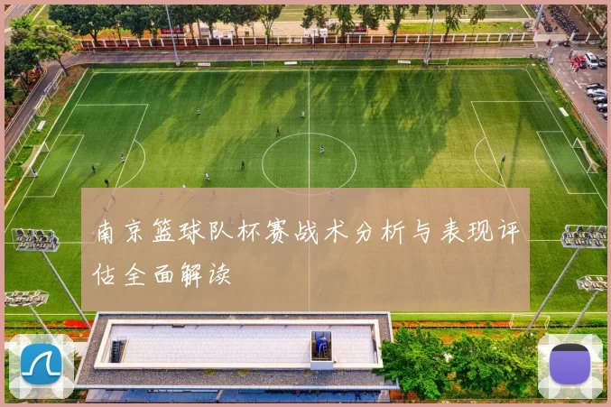 南京篮球队杯赛战术分析与表现评估全面解读