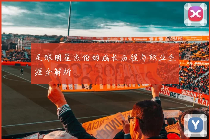 足球明星杰伦的成长历程与职业生涯全解析