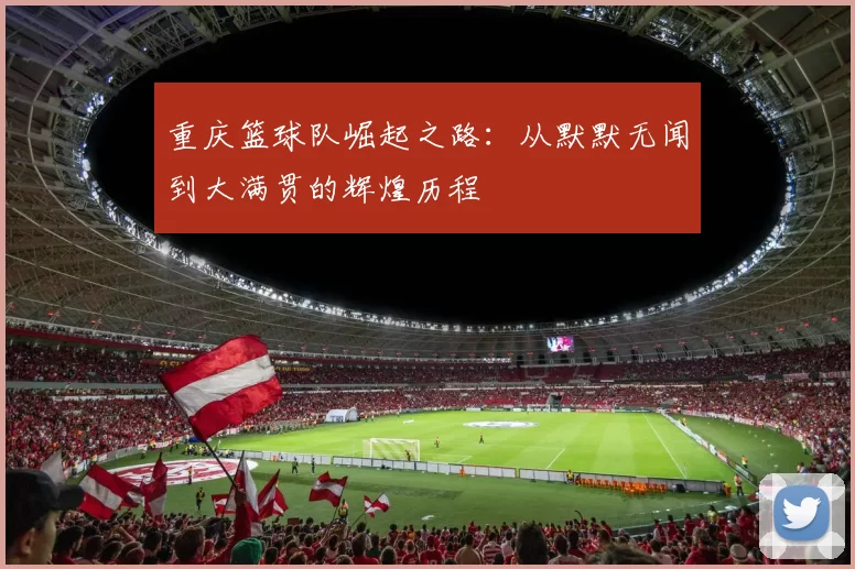 重庆篮球队崛起之路：从默默无闻到大满贯的辉煌历程