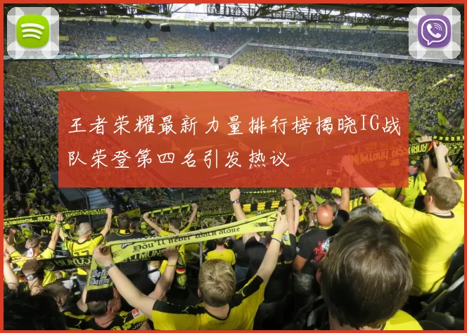 王者荣耀最新力量排行榜揭晓IG战队荣登第四名引发热议