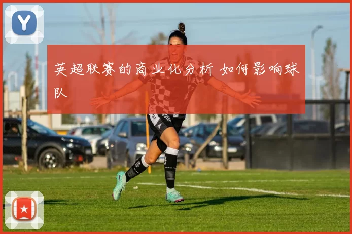 英超联赛的商业化分析 如何影响球队