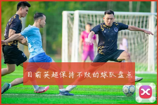 目前英超保持不败的球队盘点