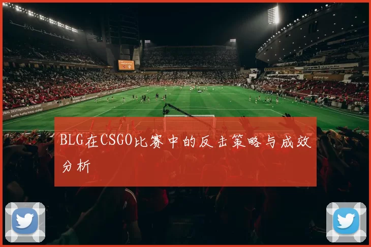 BLG在CSGO比赛中的反击策略与成效分析