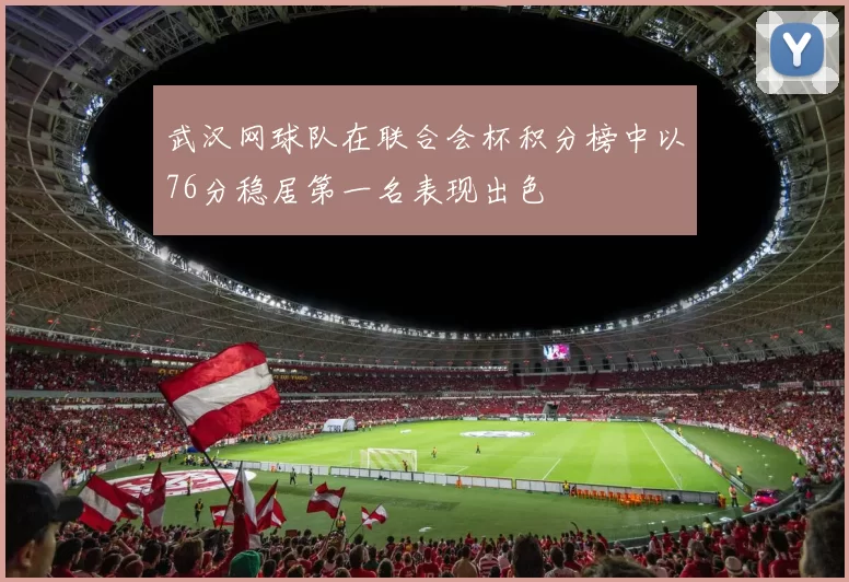 武汉网球队在联合会杯积分榜中以76分稳居第一名表现出色