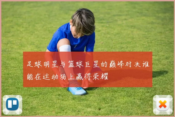 足球明星与篮球巨星的巅峰对决谁能在运动场上赢得荣耀